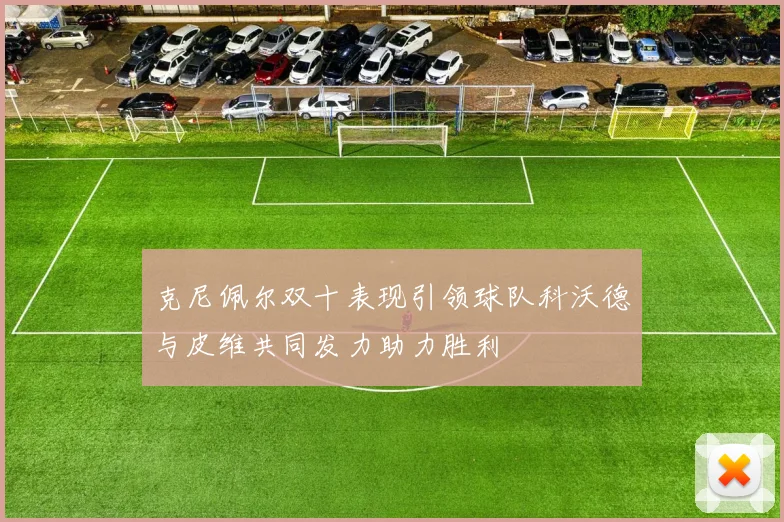 克尼佩尔双十表现引领球队科沃德与皮维共同发力助力胜利