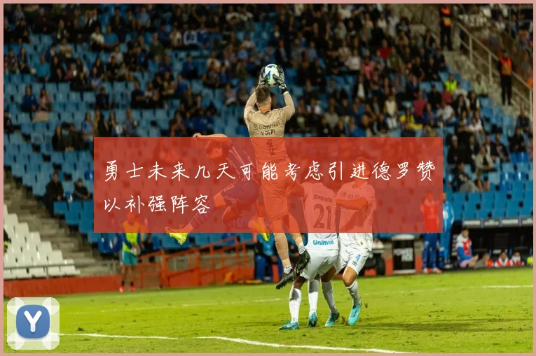 勇士未来几天可能考虑引进德罗赞以补强阵容