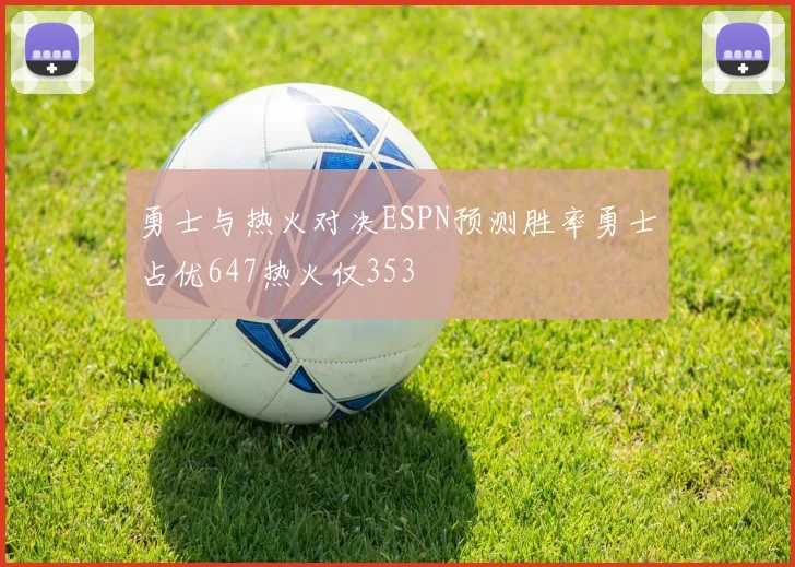 勇士与热火对决ESPN预测胜率勇士占优647热火仅353