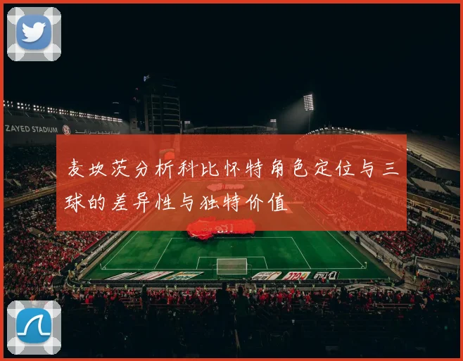 麦坎茨分析科比怀特角色定位与三球的差异性与独特价值