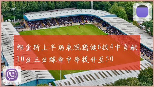 维金斯上半场表现稳健6投4中贡献10分三分球命中率提升至50