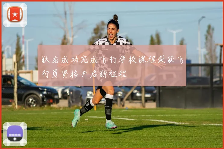 狄龙成功完成飞行学校课程荣获飞行员资格开启新征程