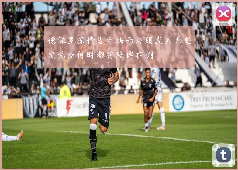 德保罗深情告白梅西与朋友关系坚定无论何时都将陪伴在侧