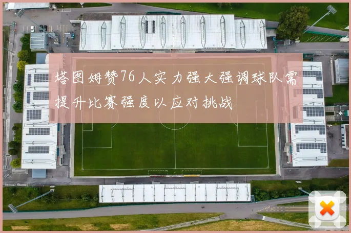 塔图姆赞76人实力强大强调球队需提升比赛强度以应对挑战