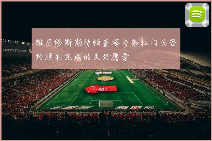 维尼修斯期待帕奎塔与弗拉门戈签约顺利完成的美好愿景
