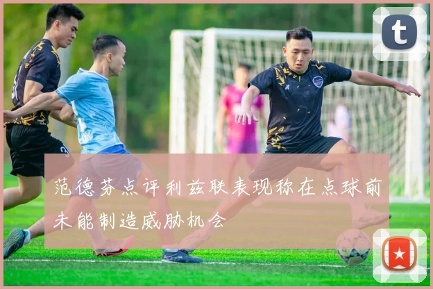 范德芬点评利兹联表现称在点球前未能制造威胁机会