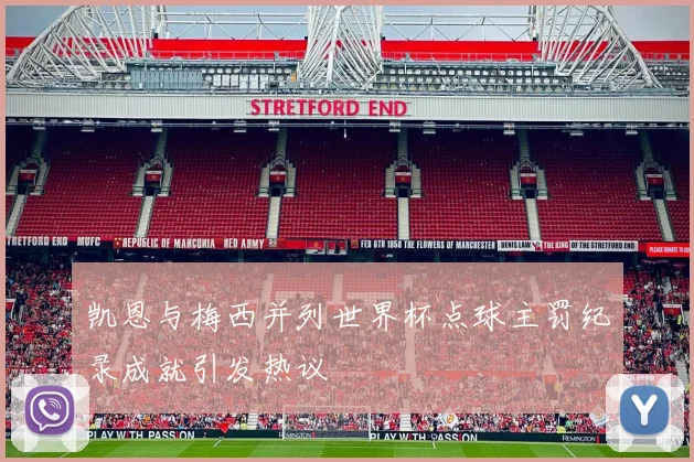 凯恩与梅西并列世界杯点球主罚纪录成就引发热议