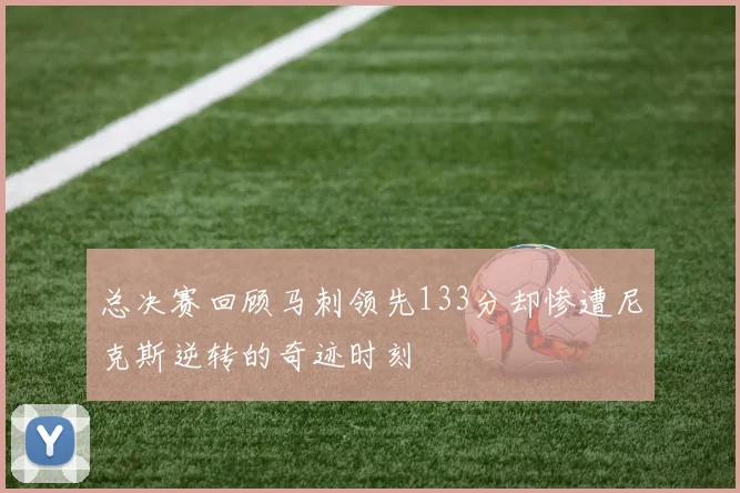 总决赛回顾马刺领先133分却惨遭尼克斯逆转的奇迹时刻